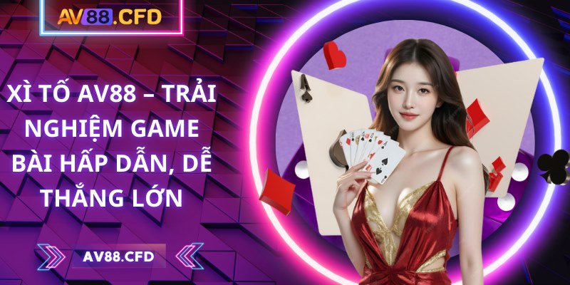 Xì Tố AV88 – Trải nghiệm game bài hấp dẫn, dễ thắng lớn 5 Xì Tố AV88